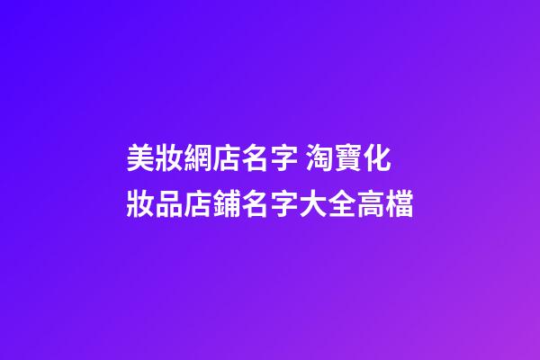 美妝網店名字 淘寶化妝品店鋪名字大全高檔-第1張-店鋪起名-玄機派